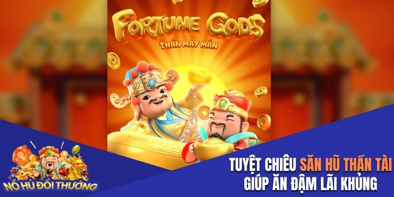 Tuyệt chiêu săn hũ Thần Tài giúp ăn đậm lãi khủng